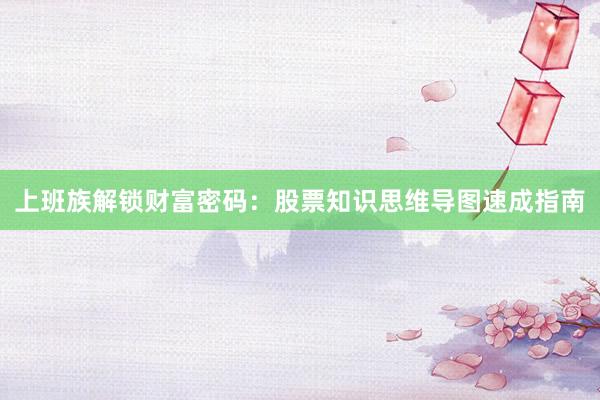 上班族解锁财富密码：股票知识思维导图速成指南