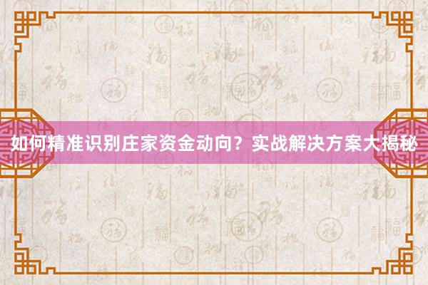 如何精准识别庄家资金动向？实战解决方案大揭秘
