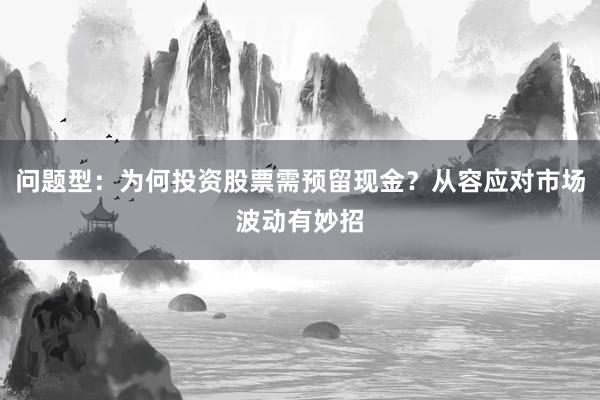 问题型：为何投资股票需预留现金？从容应对市场波动有妙招