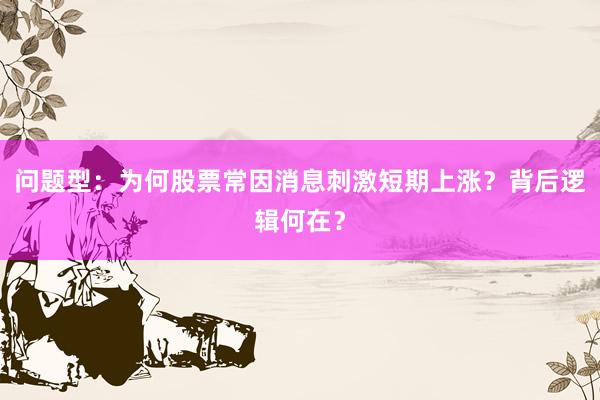 问题型：为何股票常因消息刺激短期上涨？背后逻辑何在？