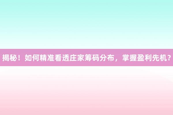 揭秘！如何精准看透庄家筹码分布，掌握盈利先机？