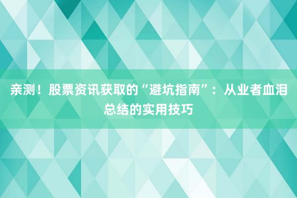 亲测！股票资讯获取的“避坑指南”：从业者血泪总结的实用技巧
