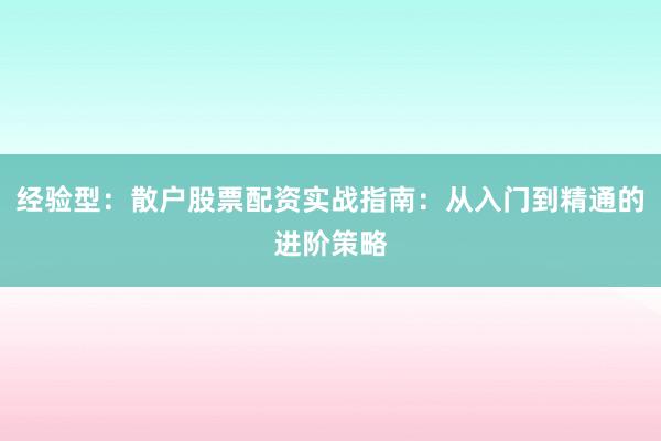 经验型：散户股票配资实战指南：从入门到精通的进阶策略