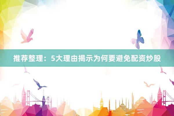 推荐整理：5大理由揭示为何要避免配资炒股
