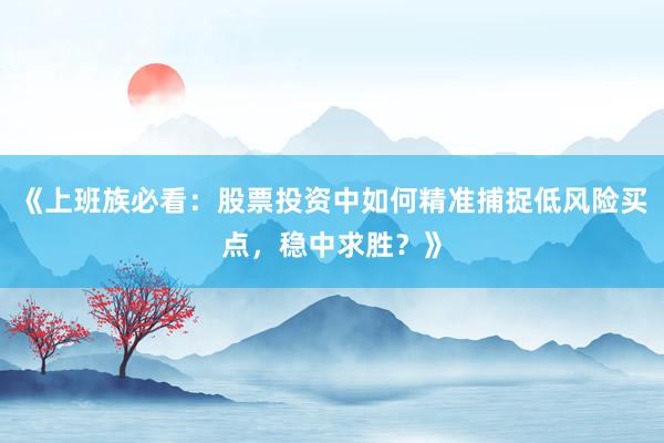 《上班族必看：股票投资中如何精准捕捉低风险买点，稳中求胜？》