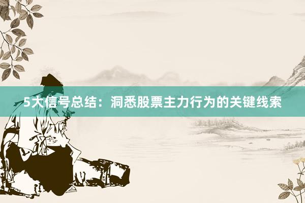 5大信号总结：洞悉股票主力行为的关键线索