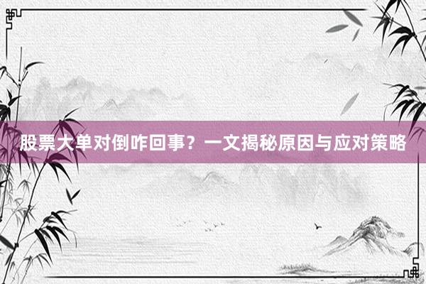 股票大单对倒咋回事？一文揭秘原因与应对策略