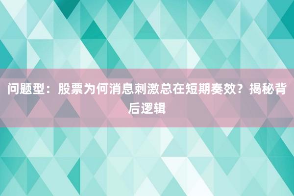 问题型：股票为何消息刺激总在短期奏效？揭秘背后逻辑