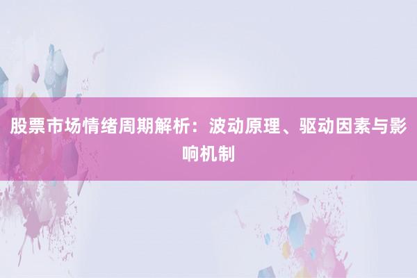 股票市场情绪周期解析：波动原理、驱动因素与影响机制