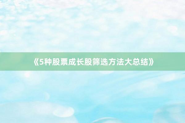 《5种股票成长股筛选方法大总结》