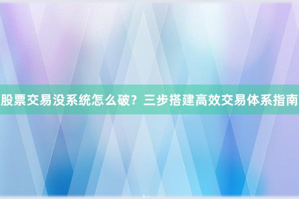 股票交易没系统怎么破?三步搭建高效交易体系指南