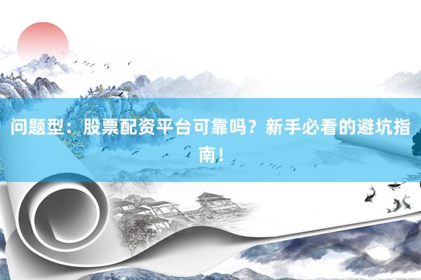 问题型:股票配资平台可靠吗?新手必看的避坑指南!