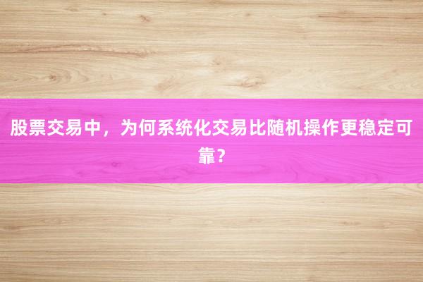 股票交易中，为何系统化交易比随机操作更稳定可靠？