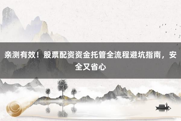 亲测有效！股票配资资金托管全流程避坑指南，安全又省心