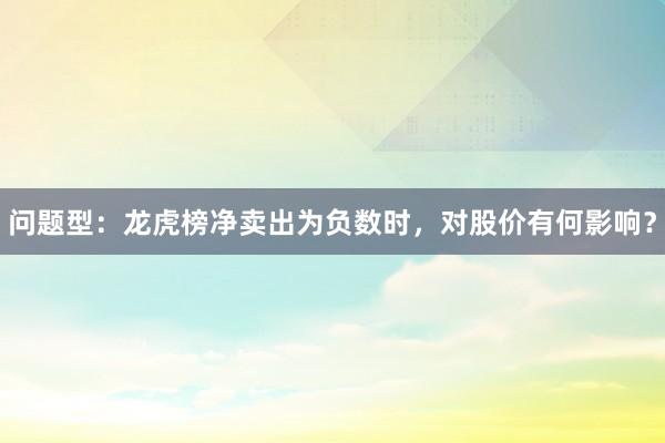 问题型：龙虎榜净卖出为负数时，对股价有何影响？