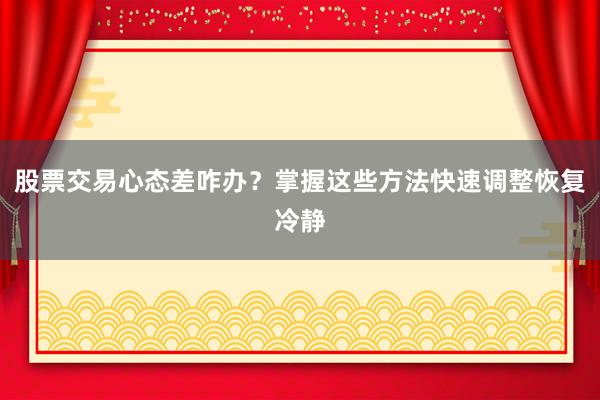 股票交易心态差咋办？掌握这些方法快速调整恢复冷静