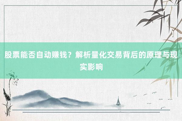 股票能否自动赚钱？解析量化交易背后的原理与现实影响