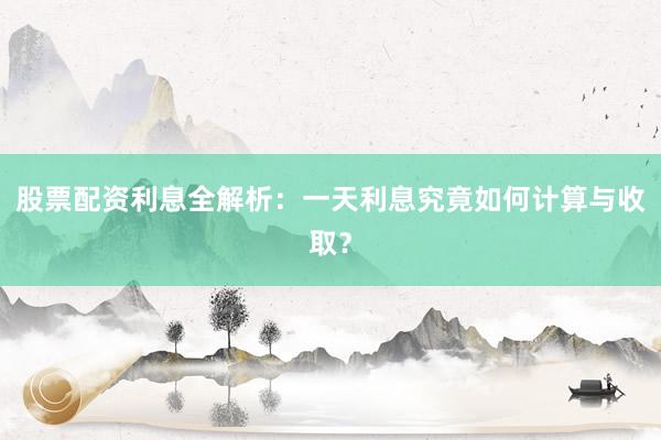 股票配资利息全解析:一天利息究竟如何计算与收取?
