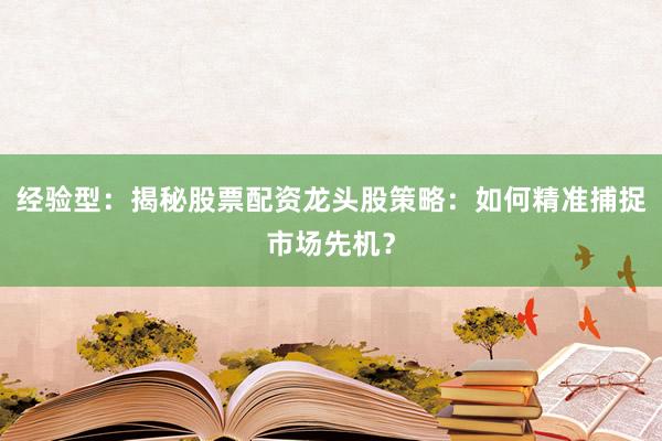 经验型：揭秘股票配资龙头股策略：如何精准捕捉市场先机？