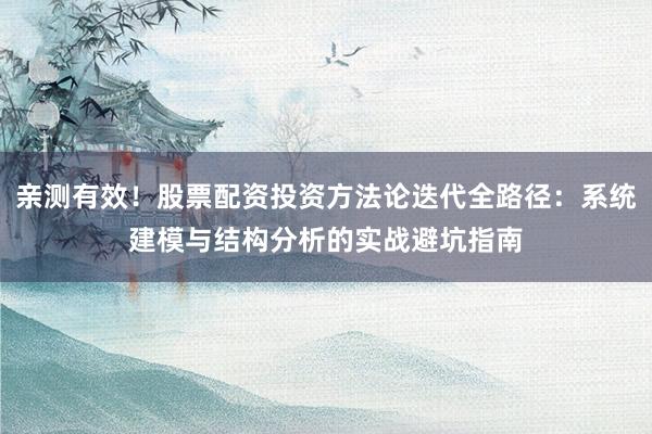 亲测有效！股票配资投资方法论迭代全路径：系统建模与结构分析的实战避坑指南