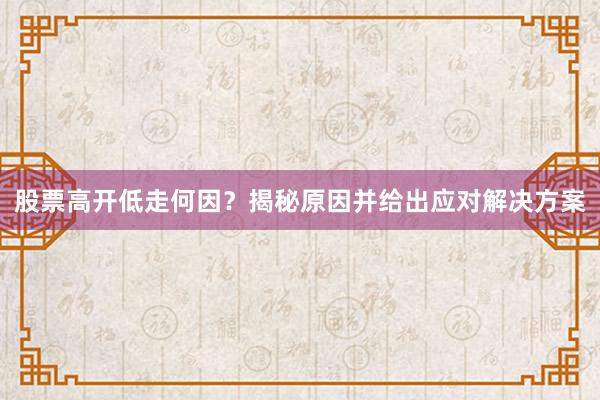 股票高开低走何因？揭秘原因并给出应对解决方案