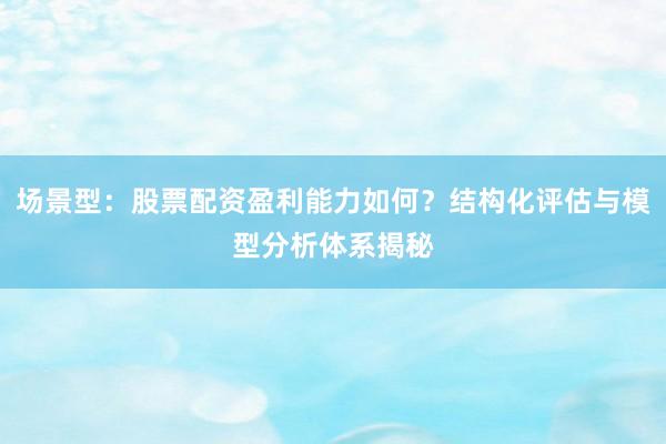 场景型：股票配资盈利能力如何？结构化评估与模型分析体系揭秘
