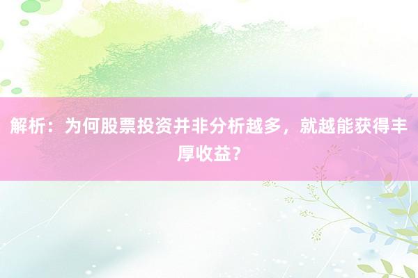 解析：为何股票投资并非分析越多，就越能获得丰厚收益？