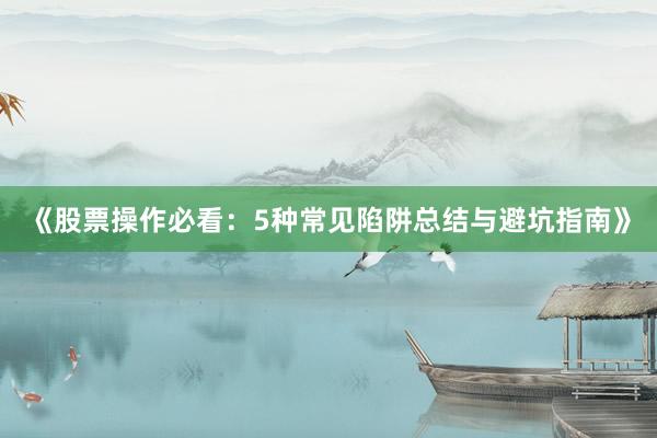 《股票操作必看：5种常见陷阱总结与避坑指南》