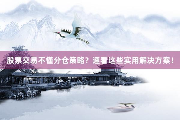 股票交易不懂分仓策略？速看这些实用解决方案！