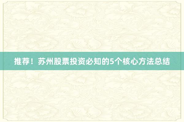 推荐！苏州股票投资必知的5个核心方法总结