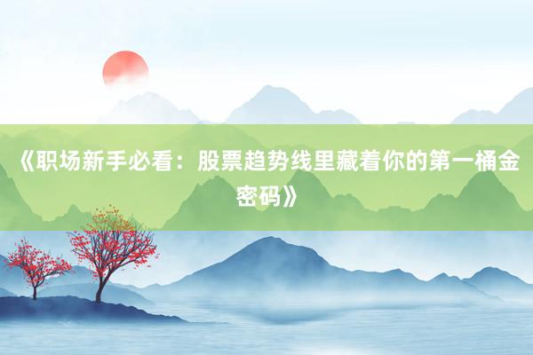 《职场新手必看：股票趋势线里藏着你的第一桶金密码》