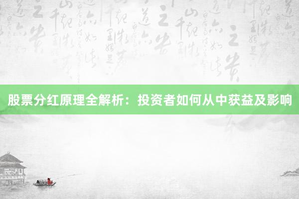 股票分红原理全解析：投资者如何从中获益及影响