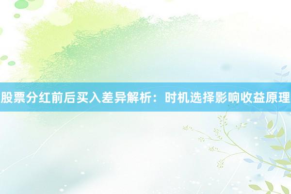 股票分红前后买入差异解析：时机选择影响收益原理
