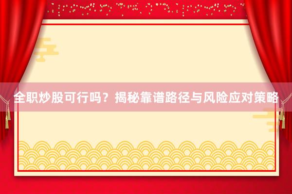 全职炒股可行吗？揭秘靠谱路径与风险应对策略
