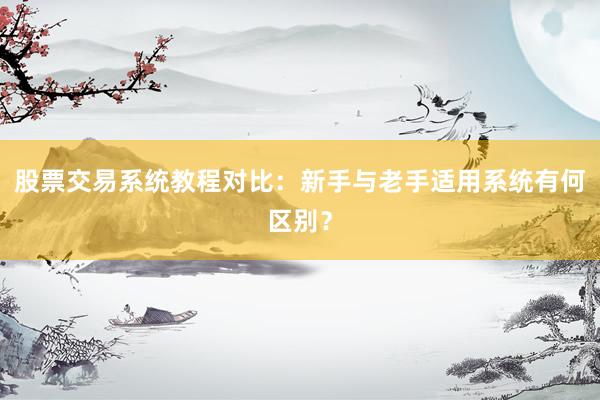 股票交易系统教程对比：新手与老手适用系统有何区别？