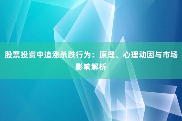 股票投资中追涨杀跌行为：原理、心理动因与市场影响解析