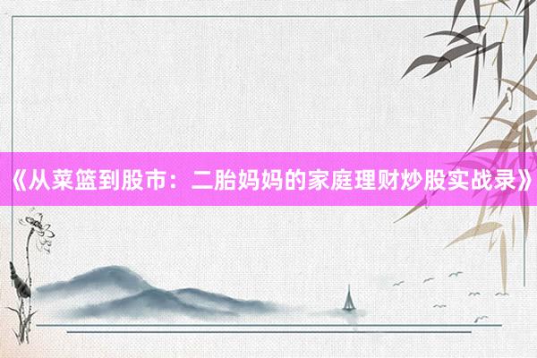 《从菜篮到股市：二胎妈妈的家庭理财炒股实战录》