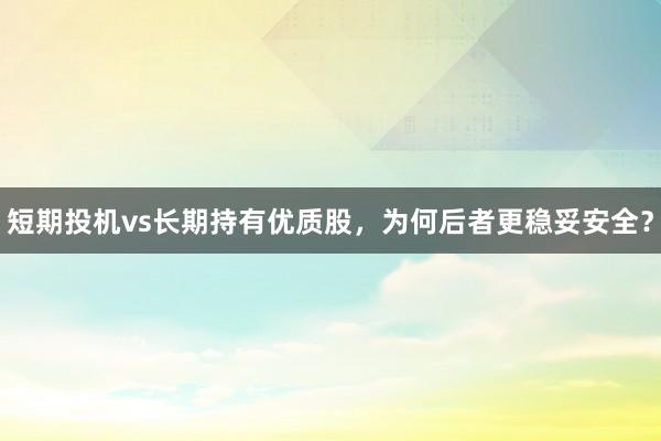 短期投机vs长期持有优质股,为何后者更稳妥安全?