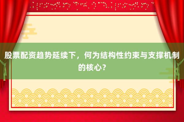 股票配资趋势延续下，何为结构性约束与支撑机制的核心？
