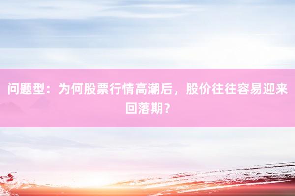 问题型:为何股票行情高潮后,股价往往容易迎来回落期?