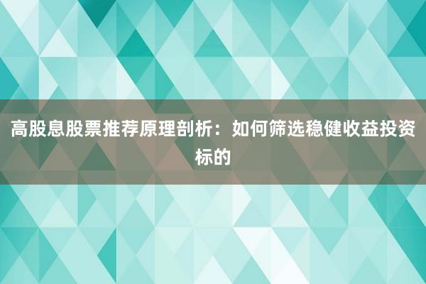 高股息股票推荐原理剖析：如何筛选稳健收益投资标的
