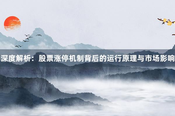 深度解析：股票涨停机制背后的运行原理与市场影响