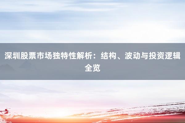 深圳股票市场独特性解析：结构、波动与投资逻辑全览