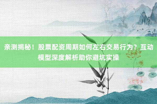 亲测揭秘!股票配资周期如何左右交易行为?互动模型深度解析助你避坑实操