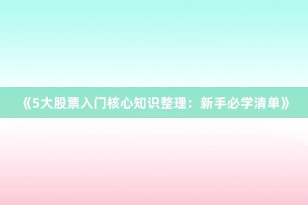 《5大股票入门核心知识整理：新手必学清单》
