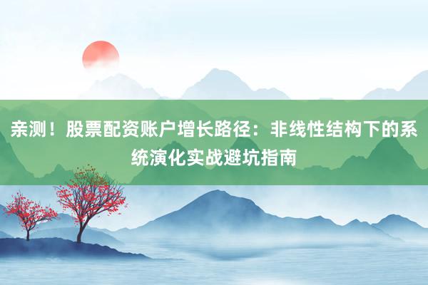 亲测！股票配资账户增长路径：非线性结构下的系统演化实战避坑指南