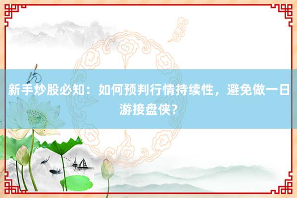 新手炒股必知：如何预判行情持续性，避免做一日游接盘侠？