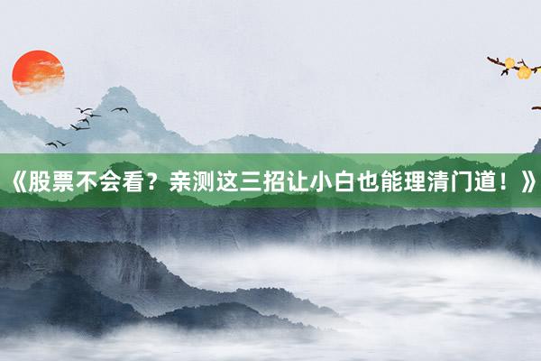 《股票不会看?亲测这三招让小白也能理清门道!》