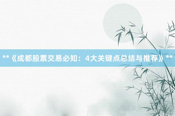 **《成都股票交易必知：4大关键点总结与推荐》**