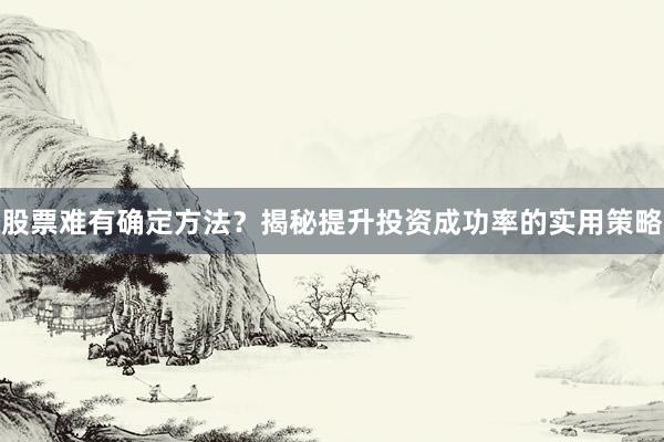 股票难有确定方法?揭秘提升投资成功率的实用策略